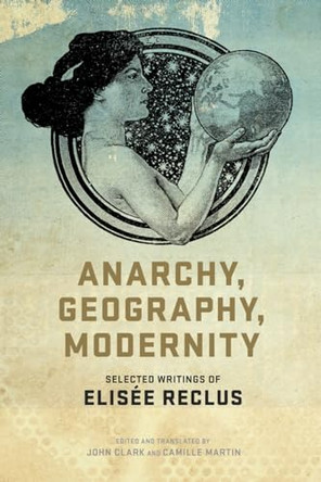 Anarchy, Geography, Modernity: Selected Writings of Elisee Reclus by Elisee Reclus 9781604864298