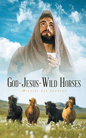 God-Jesus-Wild Horses by Michael Lee Johnson 9781640280892