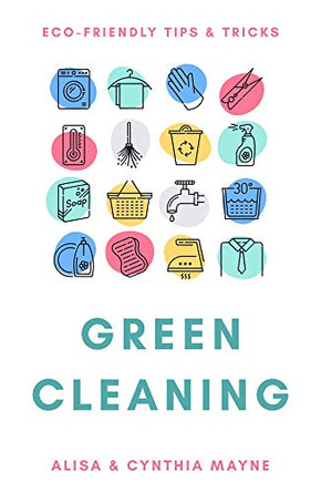 Green Cleaning: ECO Friendly Tips and Tricks by Alisa Mayne and Cynthia Mayne 9781925927443