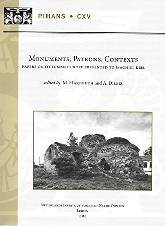 Monuments, Patrons, Contexts: Papers on Ottoman Europe Presented to Machiel Kiel by A. Dilsiz 9789062583263