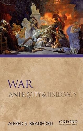 War: Antiquity and Its Legacy by Alfred S Bradford 9780195380910