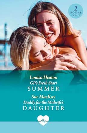 Gp's Fresh Start Summer / Daddy For The Midwife's Daughter: GP's Fresh Start Summer / Daddy for the Midwife's Daughter (Mills & Boon Medical) by Louisa Heaton 9780263420005