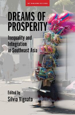 Dreams of Prosperity: Inequality and Integration in Southeast Asia by Silvia Vignato