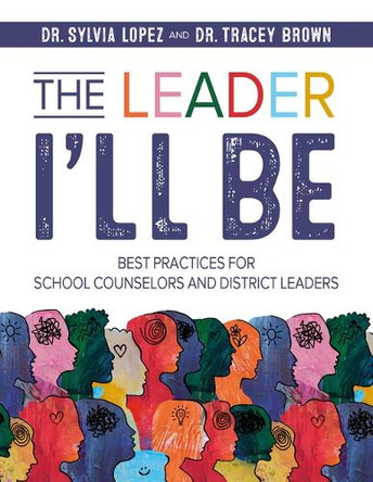 The Leader I'll Be: Best Practices for School Counselors and District Leaders by Dr Sylvia Lopez 9781965066119