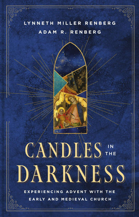 Candles in the Darkness: Experiencing Advent with the Early and Medieval Church by Lynneth Miller Renberg 9781514014226