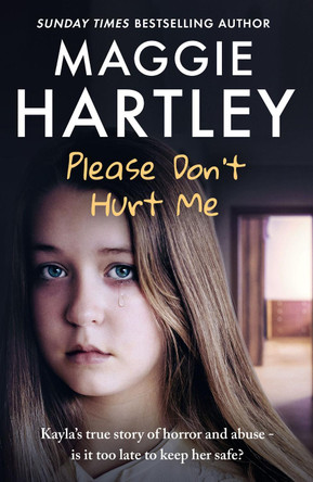 Please Don't Hurt Me: Kayla’s true story of horror and abuse – is it too late to keep her safe? by Maggie Hartley 9781399638579