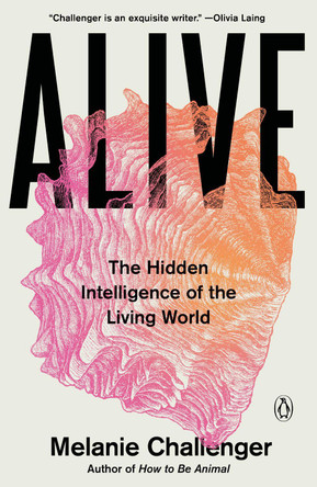 Alive: The Hidden Intelligence of the Living World by Melanie Challenger 9780143137818