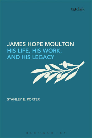 James Hope Moulton: His Life, His Work, and His Legacy Stanley E. Porter 9780567369024
