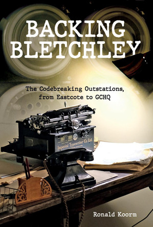 Backing Bletchley: The Codebreaking Outstations, From Eastcote to GCHQ Ronald Koorm 9781398133570