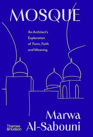 Mosque: An Architect's Exploration of Form, Faith and Meaning by Marwa Al-Sabouni 9780500029664