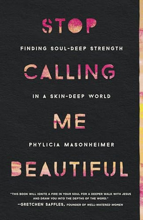 Stop Calling Me Beautiful: Finding Soul-Deep Strength in a Skin-Deep World by Phylicia Masonheimer 9780736978002