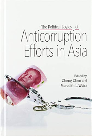 The Political Logics of Anticorruption Efforts in Asia by Cheng Chen 9781438477152