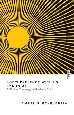 God's Presence with Us and in Us: A Biblical Theology of the Holy Spirit by Miguel G. Echevarría 9781514010938