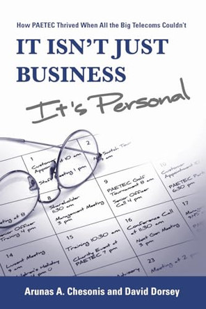It Isn't Just Business, It's Personal: How Paetec Thrived When All the Big Telecoms Couldn't by Arunas A Chesonis 9781933360188