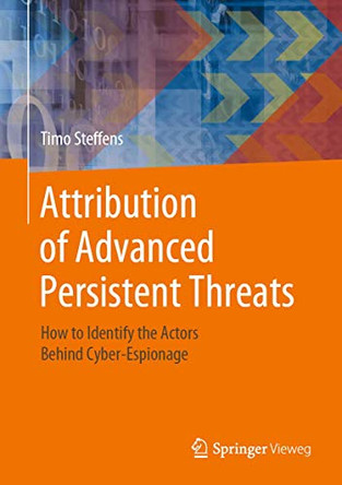 Attribution of Advanced Persistent Threats: How to Identify the Actors Behind Cyber-Espionage by Timo Steffens 9783662613122