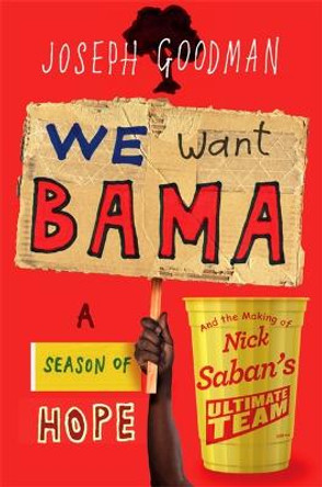 We Want 'Bama!: Nick Saban and the Crimson Tide's Decade of Dominance by Joe Goodman