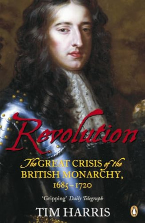 Revolution: The Great Crisis of the British Monarchy, 1685-1720 by Tim Harris 9780141016528