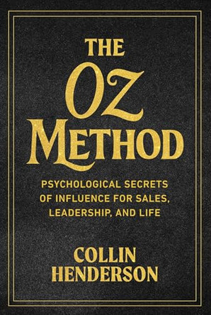 The Oz Method: The Psychological Secret of Influence for Sales, Leadership, and Life by Collin Henderson 9781646872510