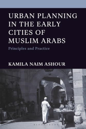 Urban Planning in the Early Cities of Muslim Arabs: Principles and Practice by Kamila Naim Ashour 9781666964738