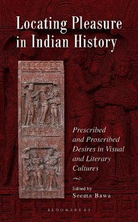 Locating Pleasure in Indian History: Prescribed and Proscribed Desires in Visual and Literary Cultures by Seema Bawa