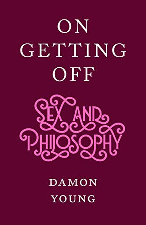 On Getting Off: Sex and Philosophy by Damon Young 9781950354559