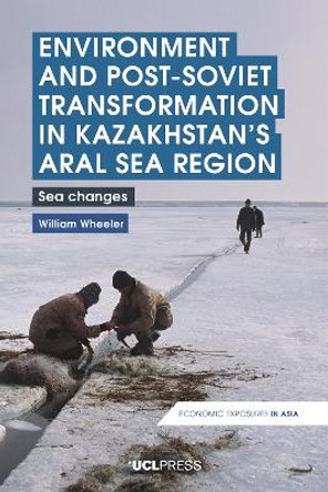 Environment and Post-Soviet Transformation in Kazakhstans Aral Sea Region: Sea Changes by William Wheeler