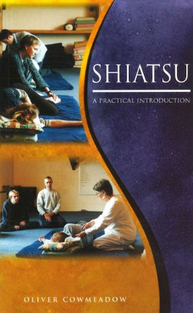 Shiatsu: An Introductory Guide to the Technique and its Benefits by Oliver Cowmeadow 9781785041587