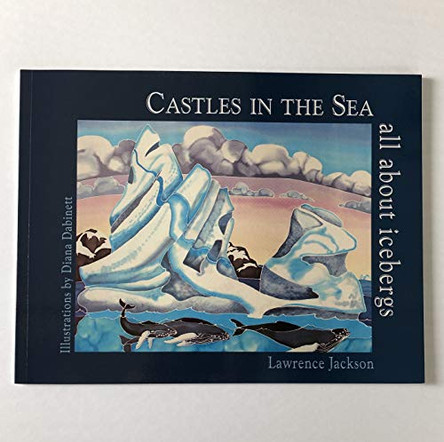 Castles in the Sea: All About Icebergs by Lawrence Jackson 9781894294171