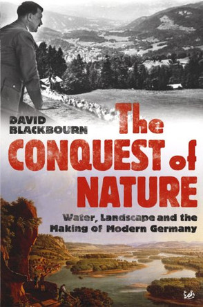 The Conquest Of Nature: Water, Landscape, and the Making of Modern Germany by David Blackbourn 9781845952372