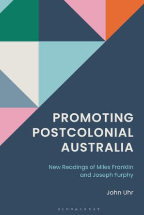 Promoting Postcolonial Australia: New Readings of Miles Franklin and Joseph Furphy by John Uhr 9798765156193