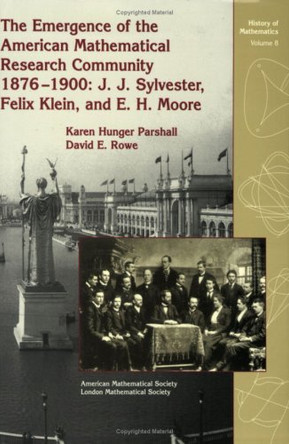 The Emergence of the American Mathematical Research Community, 1876-1900: J.J.Sylvester, Felix Klein and E.H.Moore by Karen Hunger Parshall 9780821809075