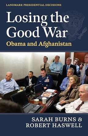 Losing the Good War: Obama and Afghanistan by Sarah Burns 9780700642922