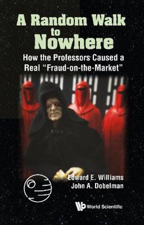 Random Walk To Nowhere, A: How The Professors Caused A Real &quot;Fraud-on-the-market&quot; by Edward E Williams