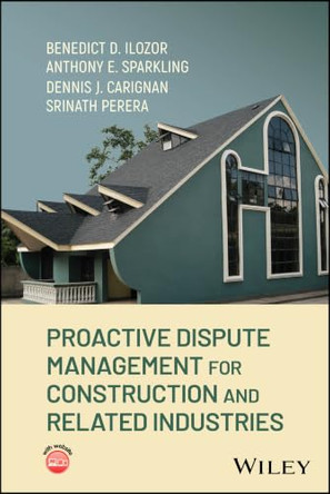 Proactive Dispute Management for Construction and Related Industries by Benedict D. Ilozor 9781394282593