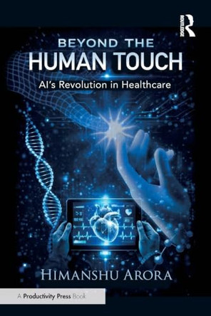 Beyond the Human Touch: AI's Revolution in Healthcare by Himanshu Arora 9781032942148
