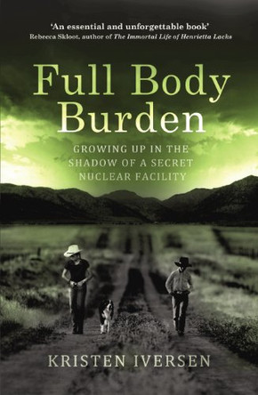 Full Body Burden: Growing Up in the Shadow of a Secret Nuclear Facility by Kristen Iversen 9781784703752