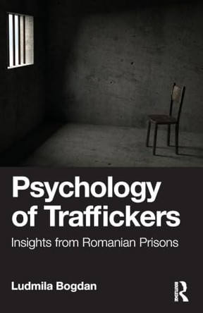 Psychology of Traffickers: Insights from Romanian Prisons by Ludmila Bogdan 9781032931753