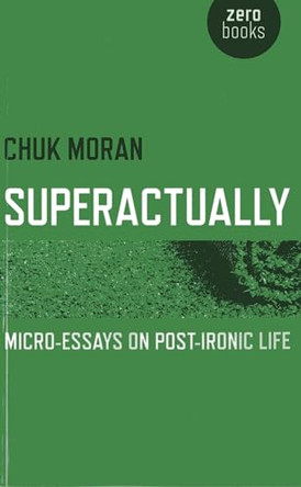 Superactually: Micro-essays on Post-ironic Life by Chuk Moran 9781780994659