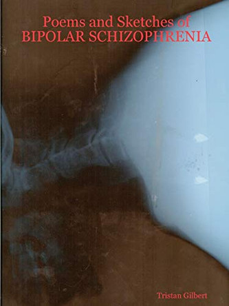 Poems and Sketches of BIPOLAR SCHIZOPHRENIA by Tristan Gilbert 9780615172750