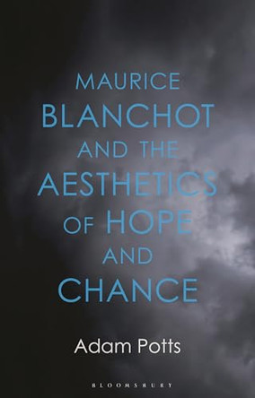 Maurice Blanchot and the Aesthetics of Hope and Chance by Dr Adam Potts 9781350424722