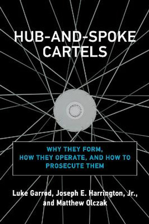 Hub-And-Spoke Cartels: Why They Form, How They Operate, and How to Prosecute Them by Luke Garrod