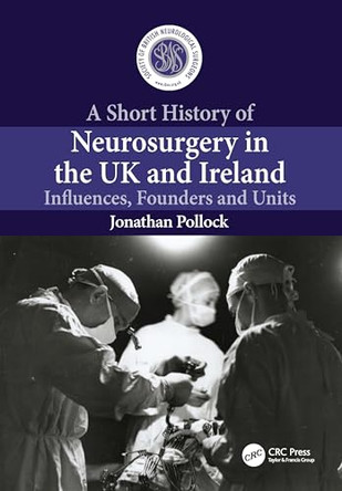 A Short History of Neurosurgery in the UK and Ireland: Influences, Founders and Units by Jonathan Pollock 9781032879499