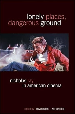 Lonely Places, Dangerous Ground: Nicholas Ray in American Cinema by Steven Rybin 9781438449814