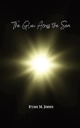 The Glow Across the Sea by Ryan M Jones 9798218222918