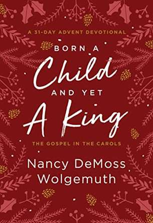 Born a Child and Yet a King by Nancy DeMoss Wolgemuth 9780802428172