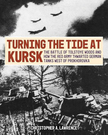 Turning the Tide at Kursk: How the Red Army Thwarted German Tanks West of Prokhorovka by Christopher A Lawrence 9780811778053