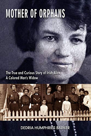 Mother of Orphans – The True and Curious Story of Irish Alice,  a Colored Man`s Widow by Dedria Humphrie Barker 9781940939780