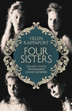 Four Sisters: The Lost Lives of the Romanov Grand Duchesses by Helen Rappaport 9780230768178 [USED COPY]