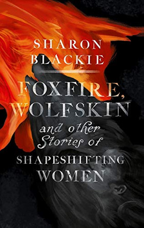 Foxfire, Wolfskin: and Other Stories of Shapeshifting Women by Sharon Blackie 9781910463680 [USED COPY]