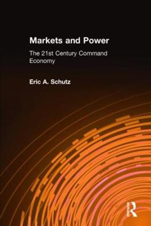 Markets and Power: The 21st Century Command Economy by Eric A. Schutz